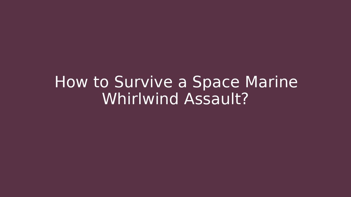 How to Survive a Space Marine Whirlwind Assault?