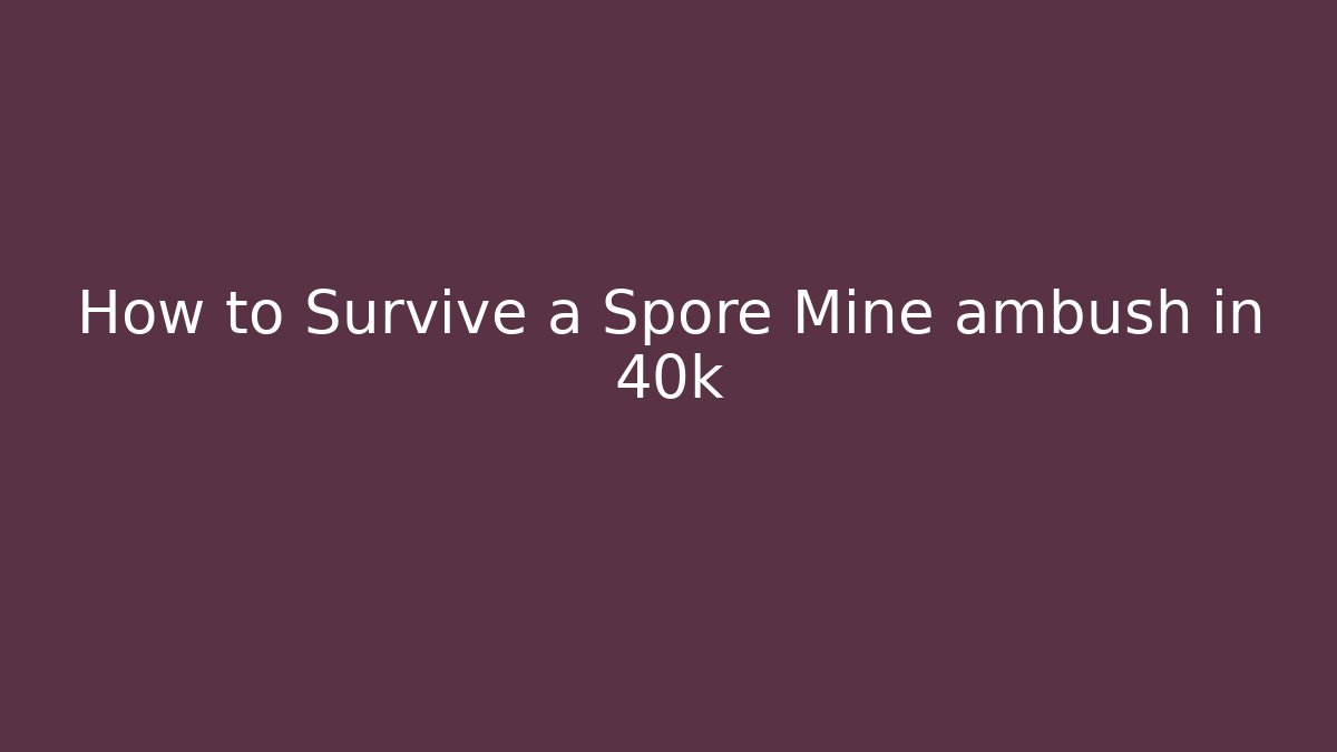 How to Survive a Spore Mine ambush in 40k