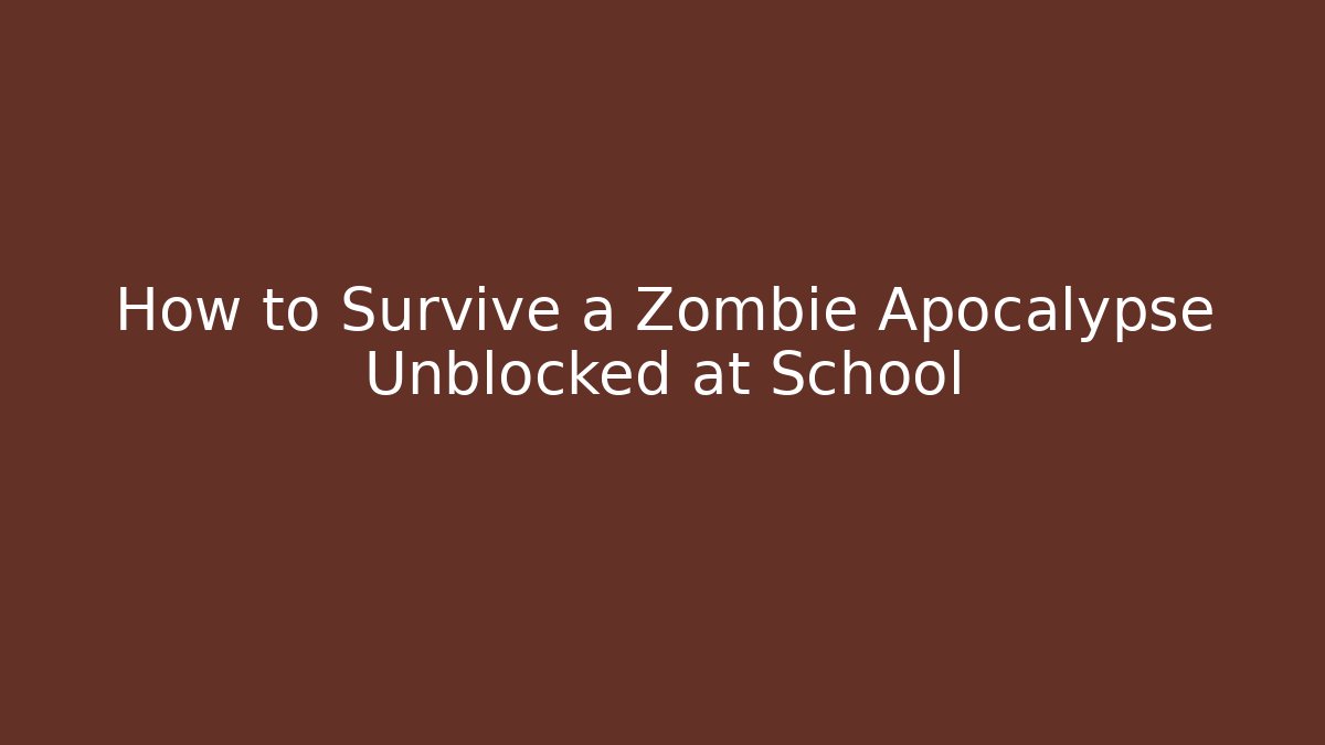 How to Survive a Zombie Apocalypse Unblocked at School