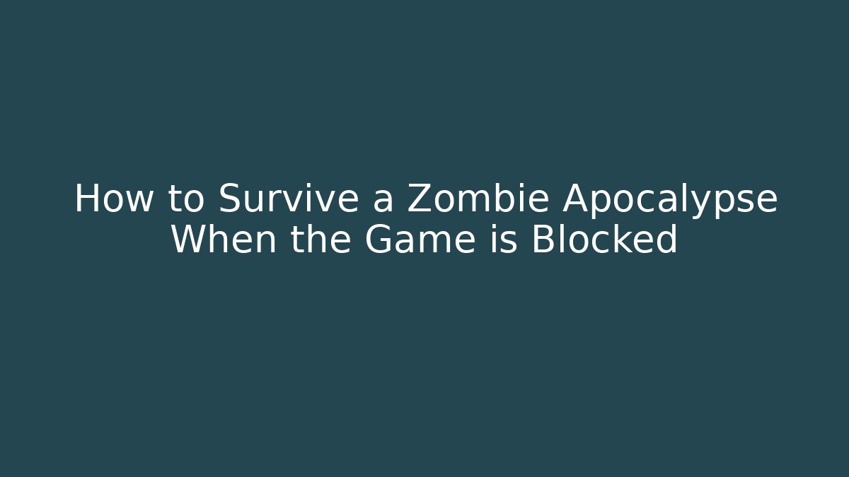 How to Survive a Zombie Apocalypse When the Game is Blocked