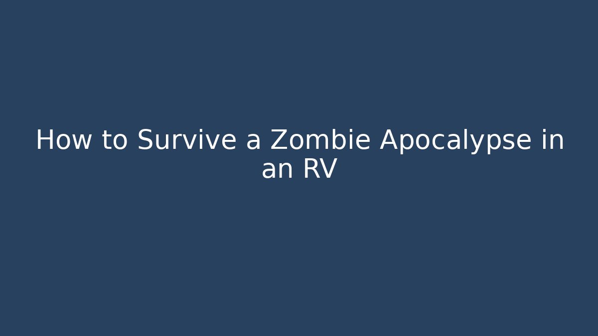 How to Survive a Zombie Apocalypse in an RV