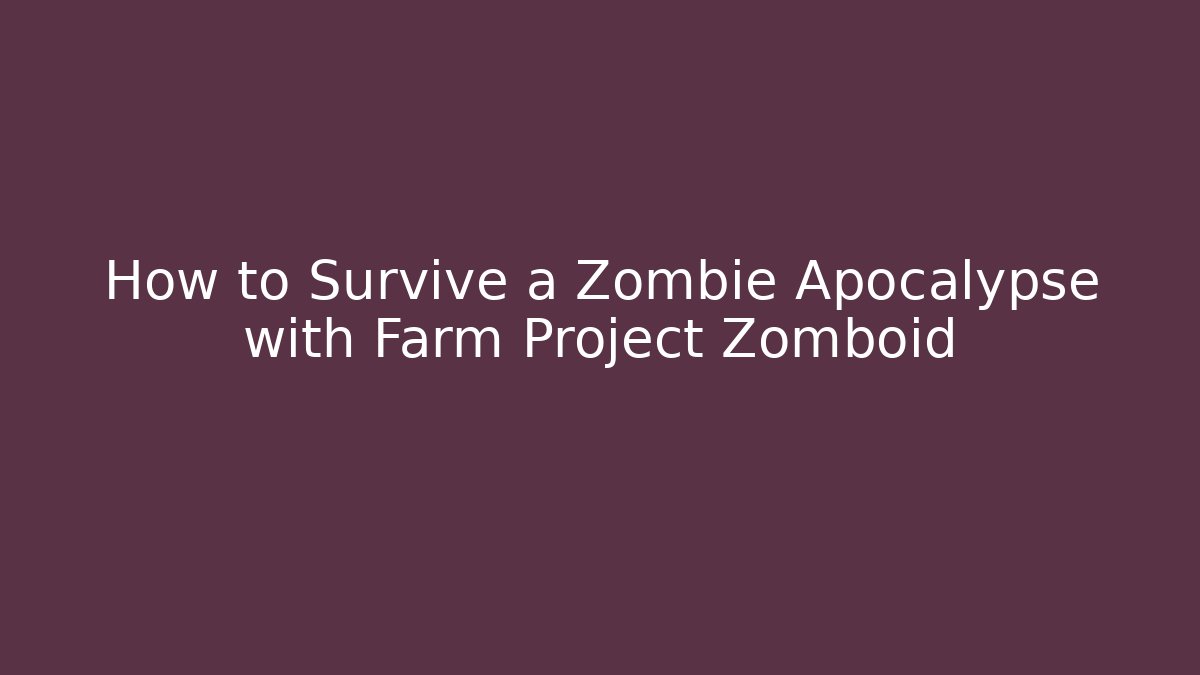 How to Survive a Zombie Apocalypse with Farm Project Zomboid