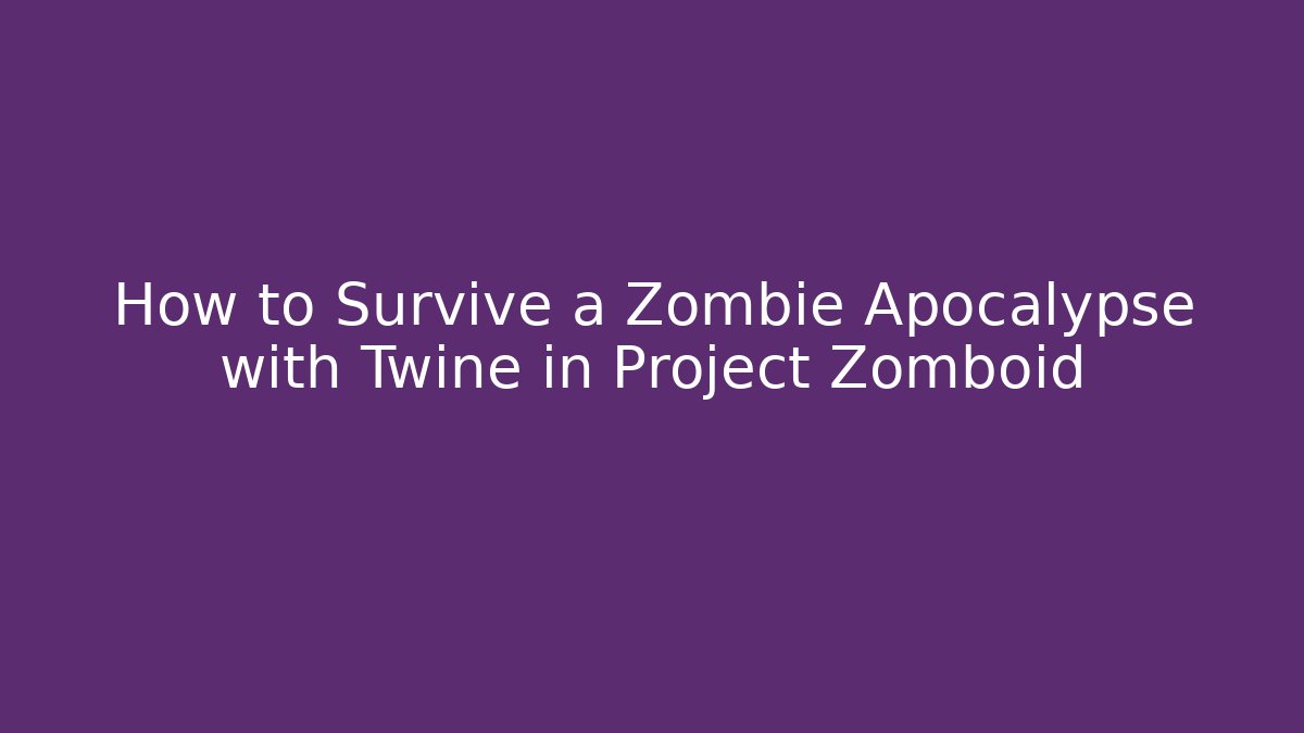 How to Survive a Zombie Apocalypse with Twine in Project Zomboid