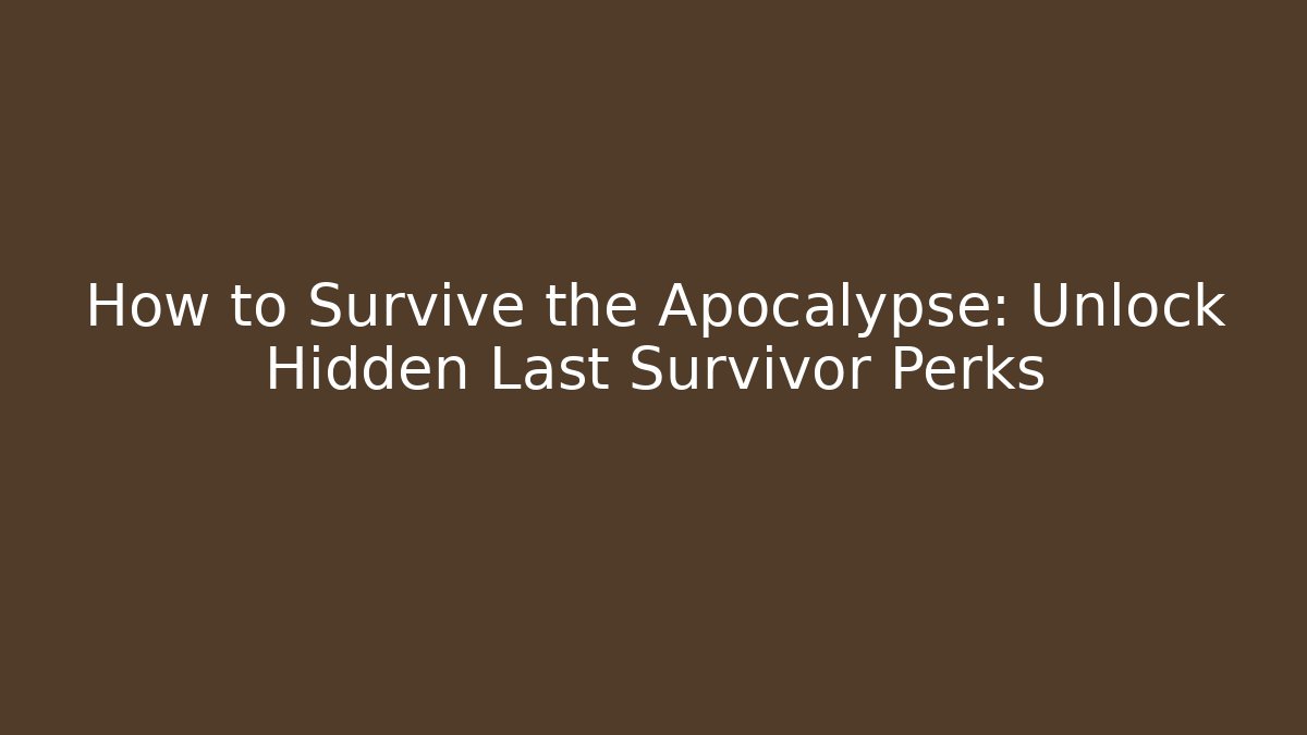 How to Survive the Apocalypse: Unlock Hidden Last Survivor Perks