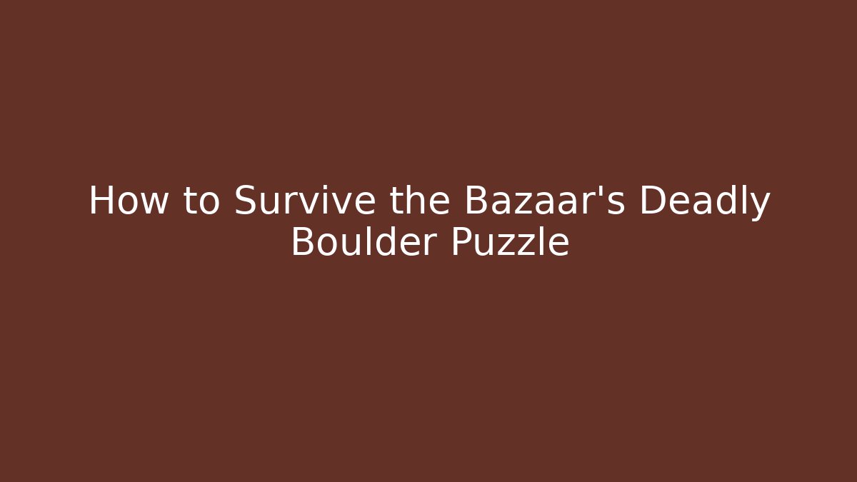 How to Survive the Bazaar's Deadly Boulder Puzzle