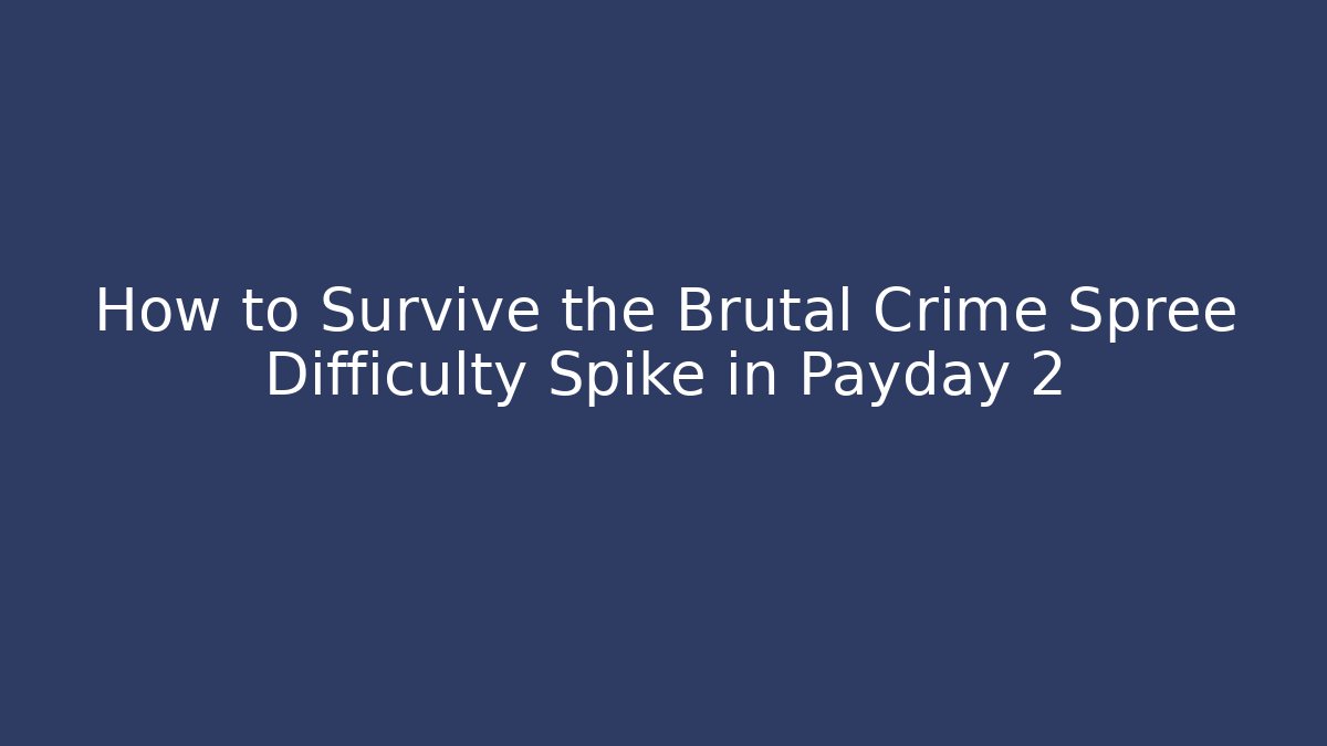 How to Survive the Brutal Crime Spree Difficulty Spike in Payday 2