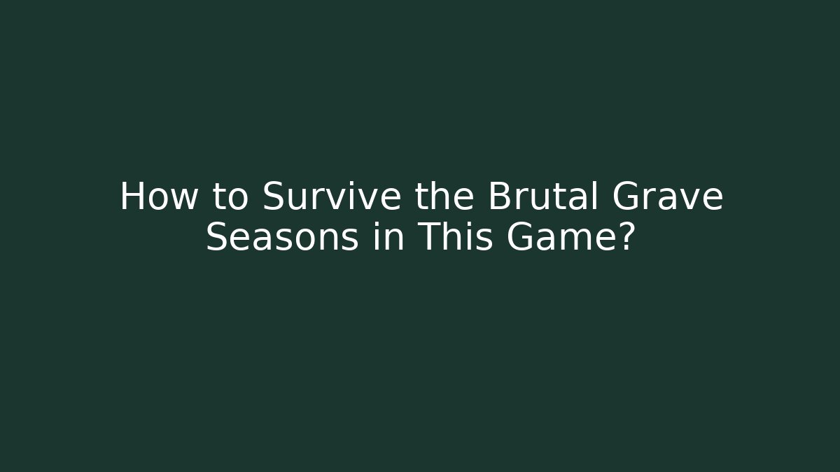 How to Survive the Brutal Grave Seasons in This Game?