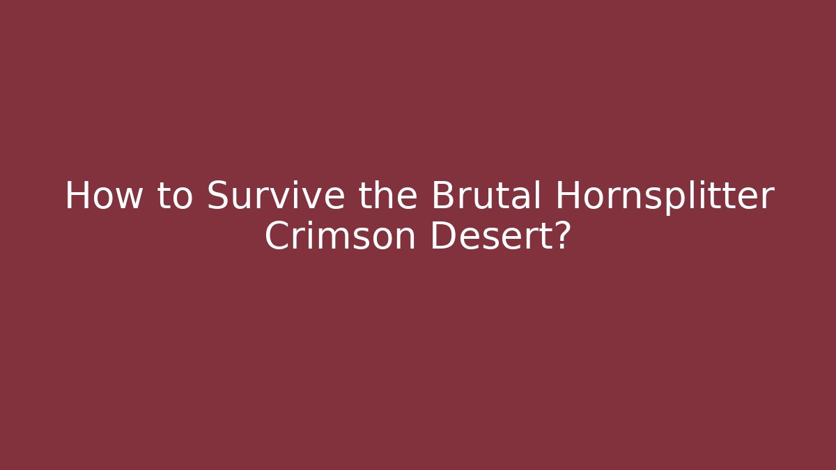 How to Survive the Brutal Hornsplitter Crimson Desert?