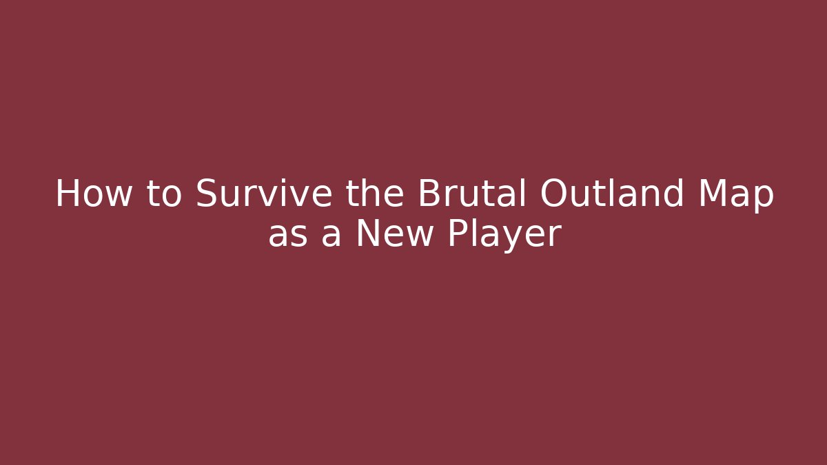 How to Survive the Brutal Outland Map as a New Player