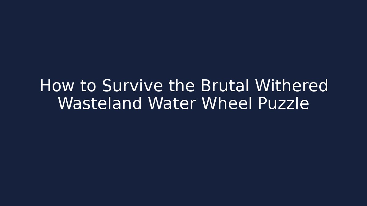 How to Survive the Brutal Withered Wasteland Water Wheel Puzzle