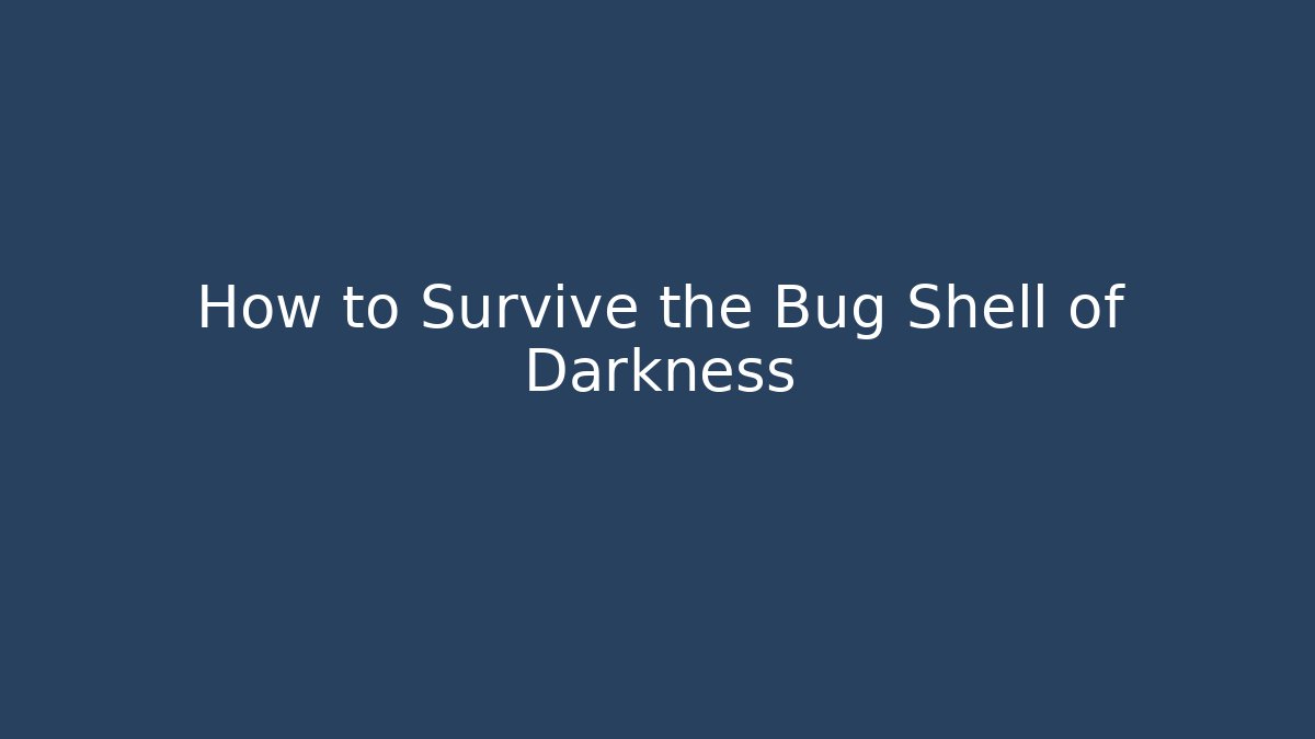 How to Survive the Bug Shell of Darkness