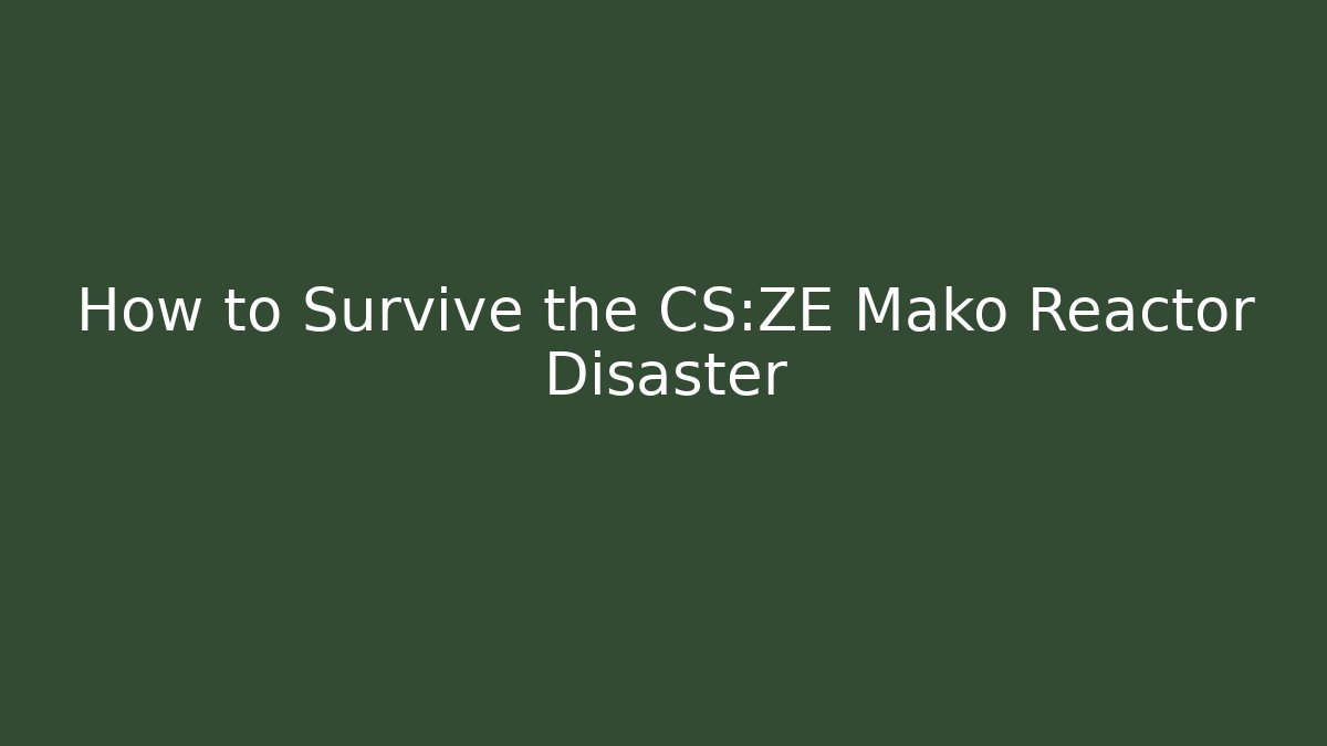 How to Survive the CS:ZE Mako Reactor Disaster