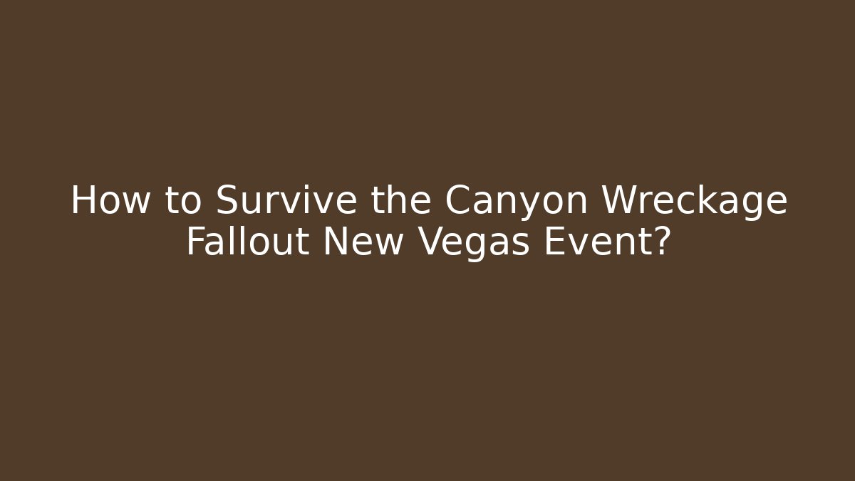 How to Survive the Canyon Wreckage Fallout New Vegas Event?