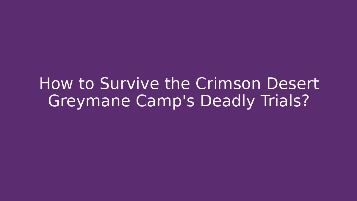 How to Survive the Crimson Desert Greymane Camp's Deadly Trials?