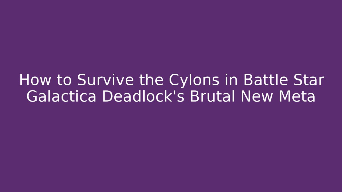 How to Survive the Cylons in Battle Star Galactica Deadlock's Brutal New Meta