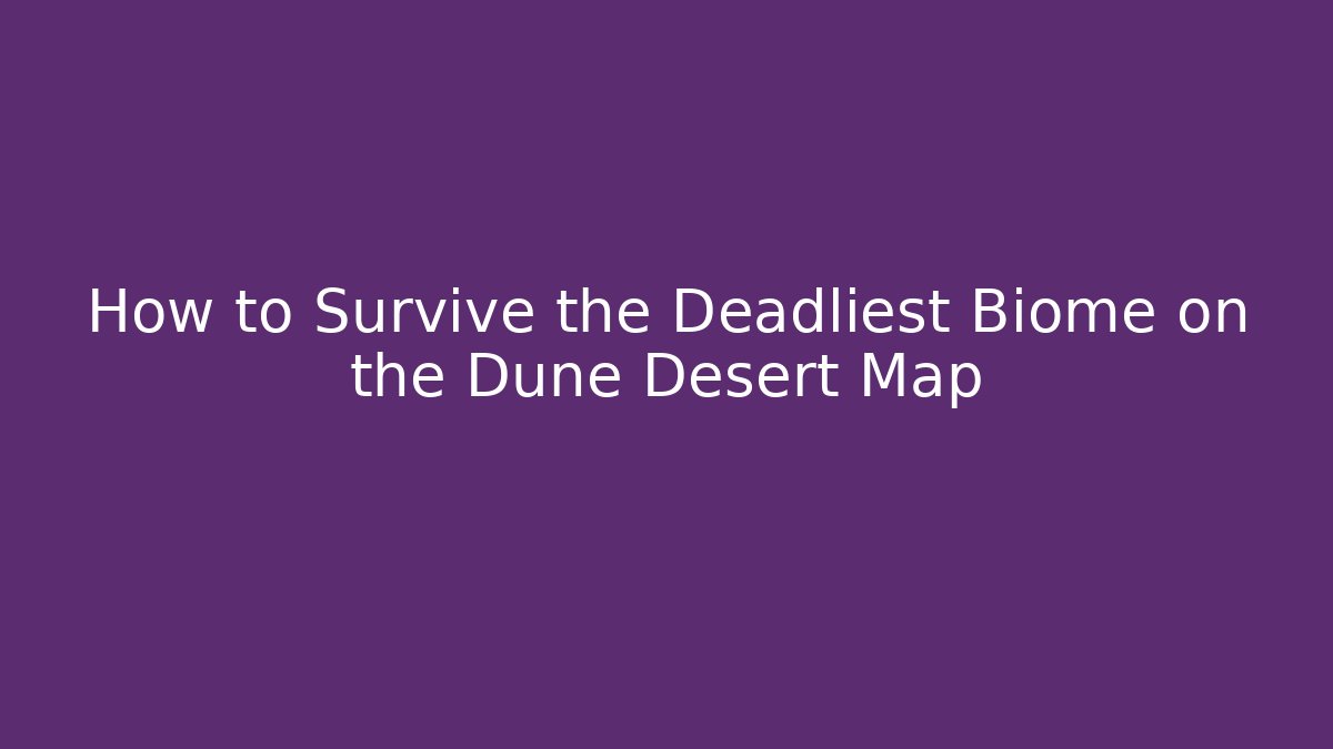 How to Survive the Deadliest Biome on the Dune Desert Map