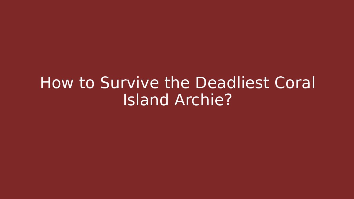 How to Survive the Deadliest Coral Island Archie?