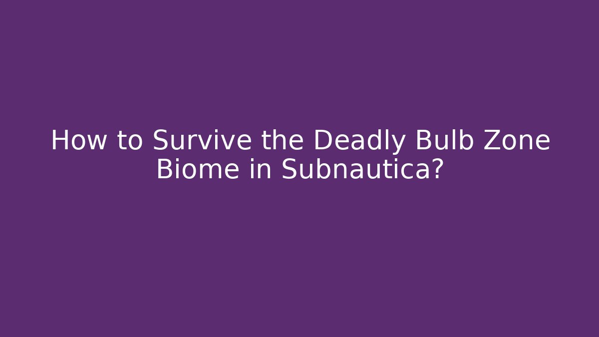 How to Survive the Deadly Bulb Zone Biome in Subnautica?
