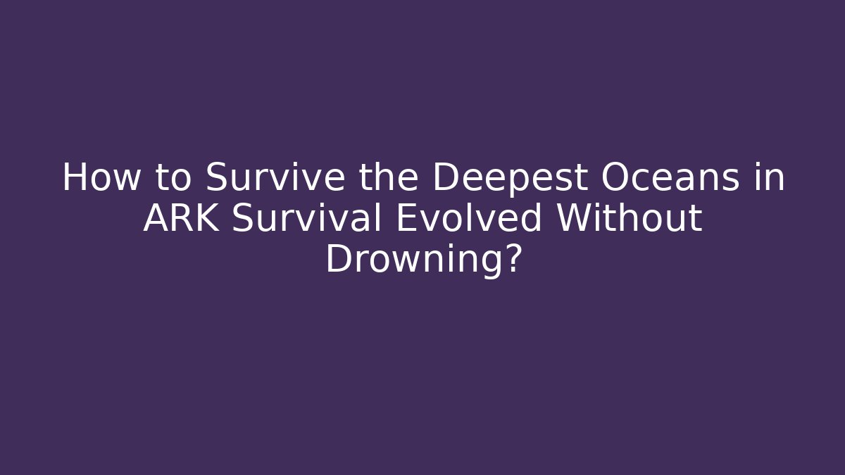 How to Survive the Deepest Oceans in ARK Survival Evolved Without Drowning?