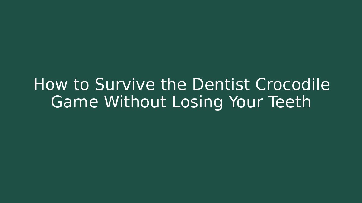How to Survive the Dentist Crocodile Game Without Losing Your Teeth