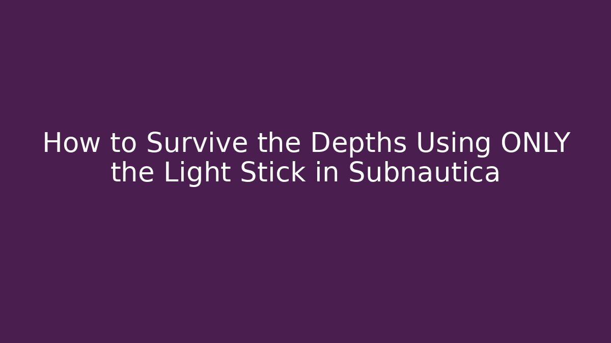 How to Survive the Depths Using ONLY the Light Stick in Subnautica