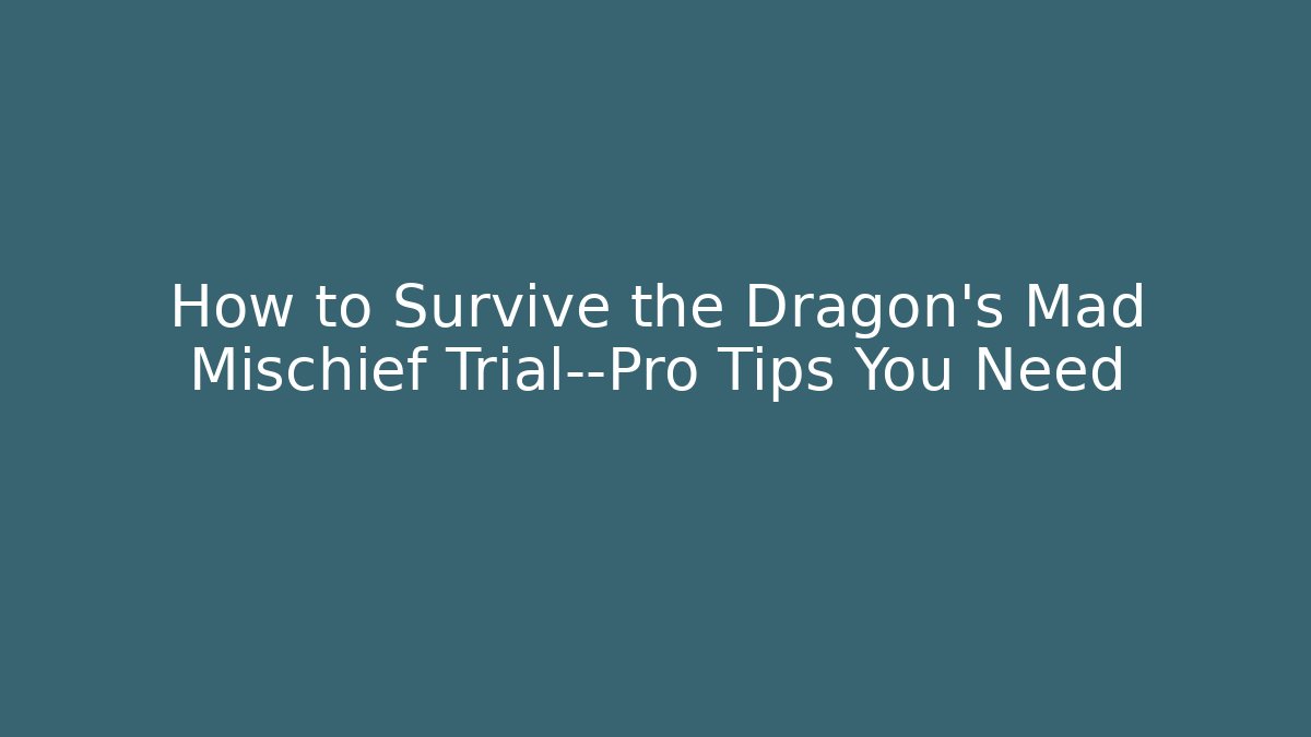 How to Survive the Dragon’s Mad Mischief Trial—Pro Tips You Need