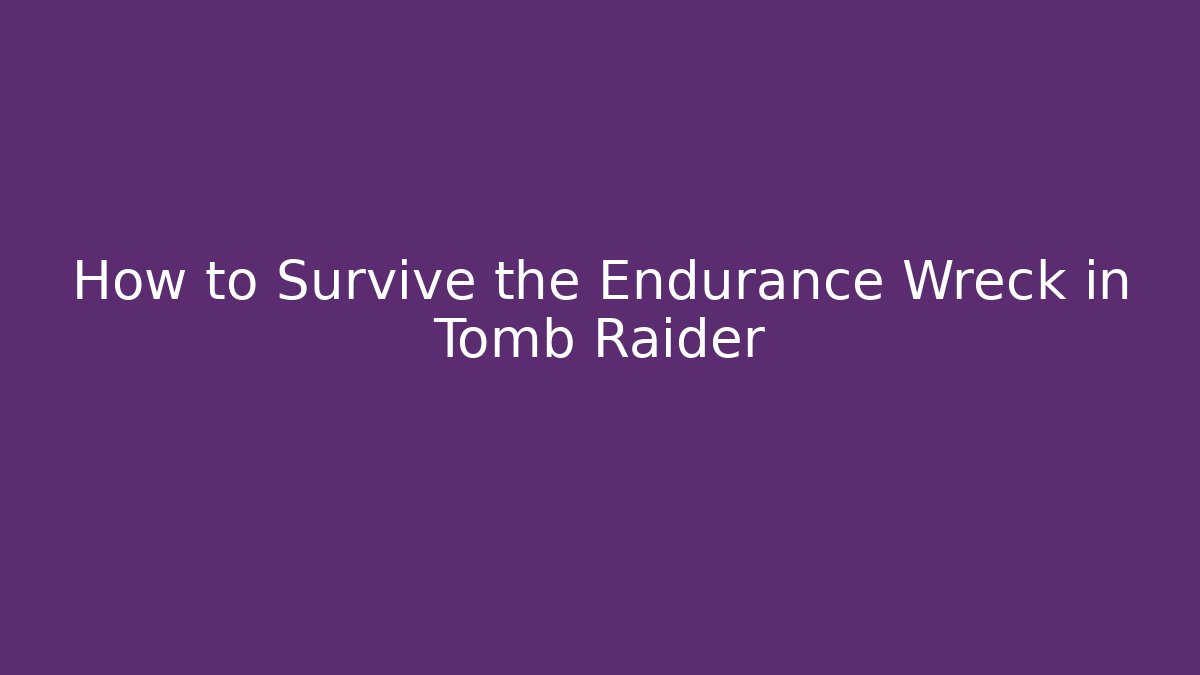How to Survive the Endurance Wreck in Tomb Raider