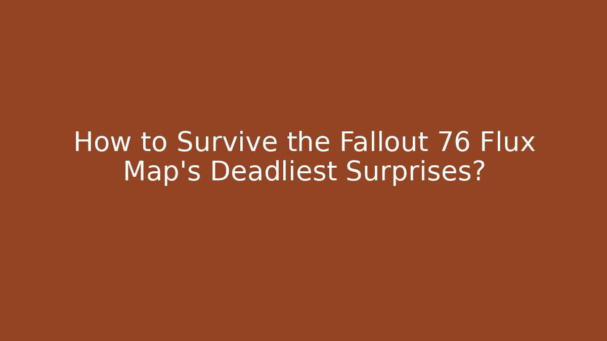 How to Survive the Fallout 76 Flux Map's Deadliest Surprises?