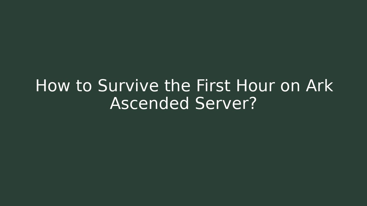 How to Survive the First Hour on Ark Ascended Server?