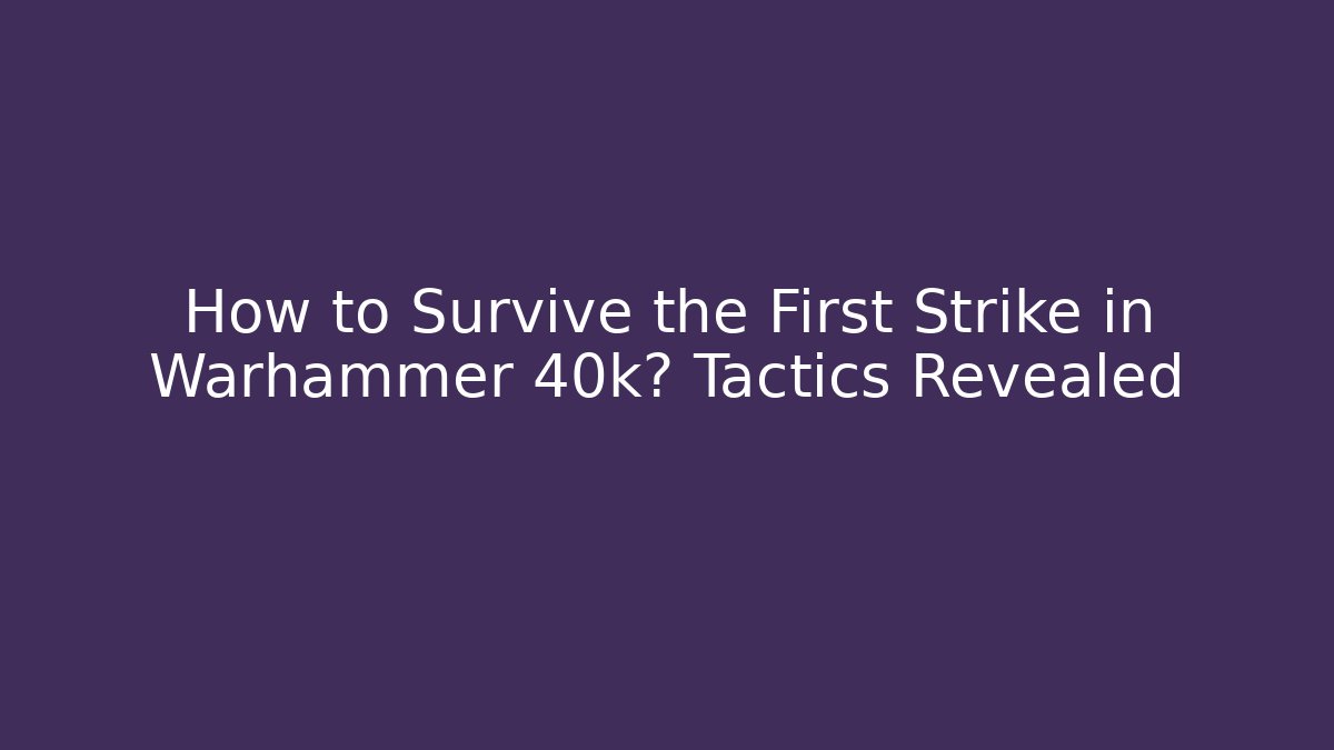 How to Survive the First Strike in Warhammer 40k? Tactics Revealed