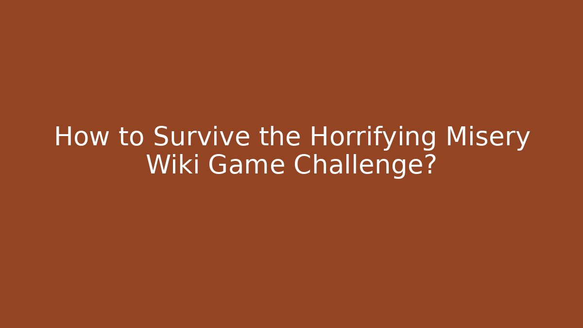 How to Survive the Horrifying Misery Wiki Game Challenge?