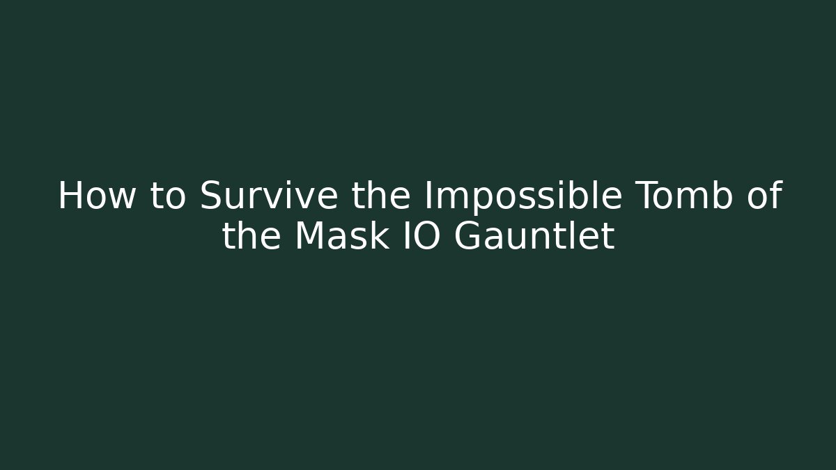 How to Survive the Impossible Tomb of the Mask IO Gauntlet