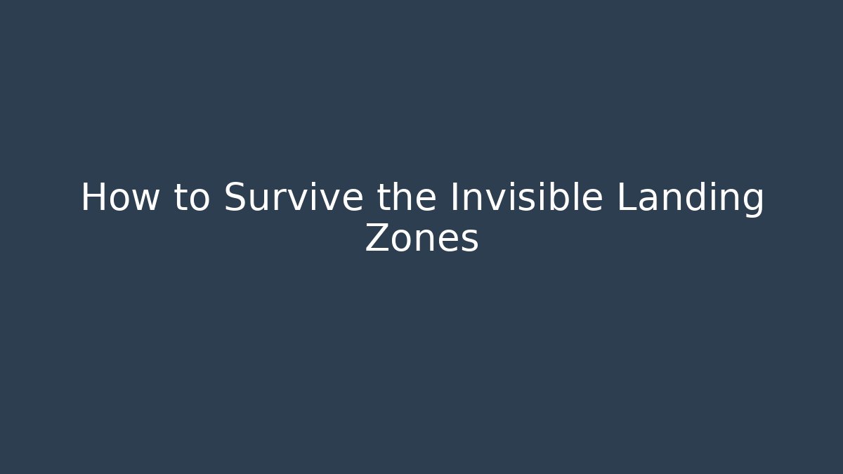 How to Survive the Invisible Landing Zones