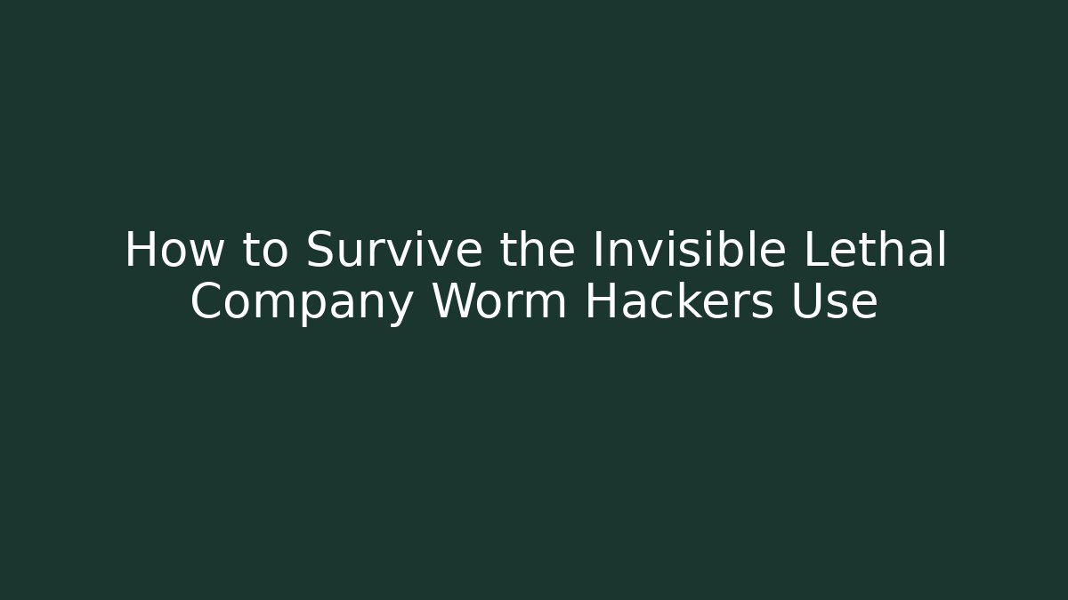 How to Survive the Invisible Lethal Company Worm Hackers Use