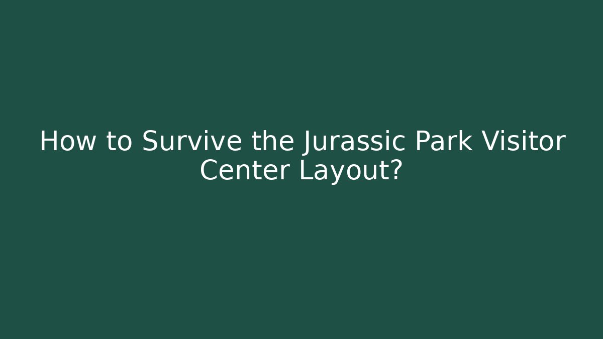 How to Survive the Jurassic Park Visitor Center Layout?