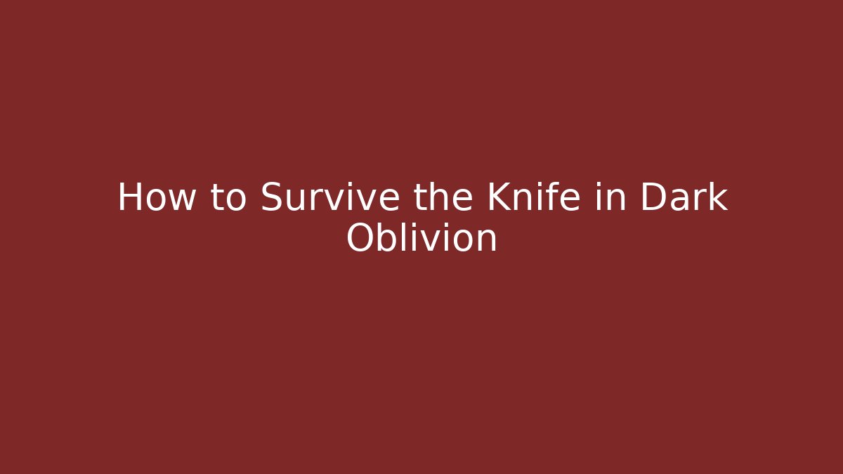 How to Survive the Knife in Dark Oblivion