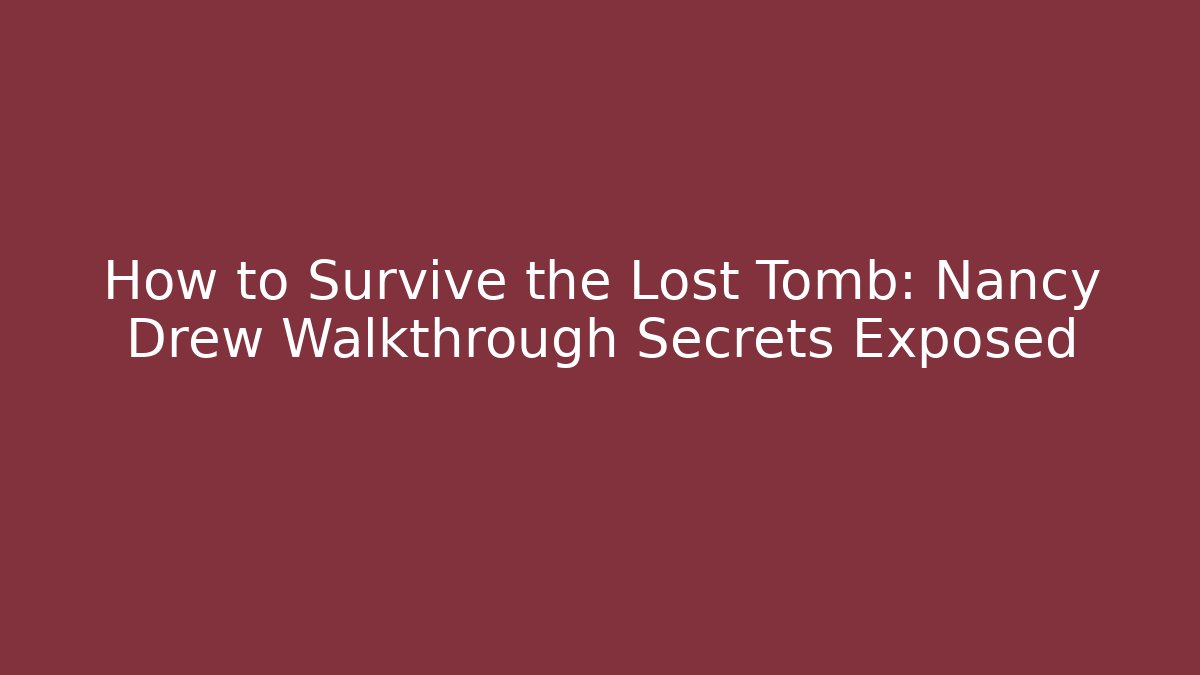 How to Survive the Lost Tomb: Nancy Drew Walkthrough Secrets Exposed