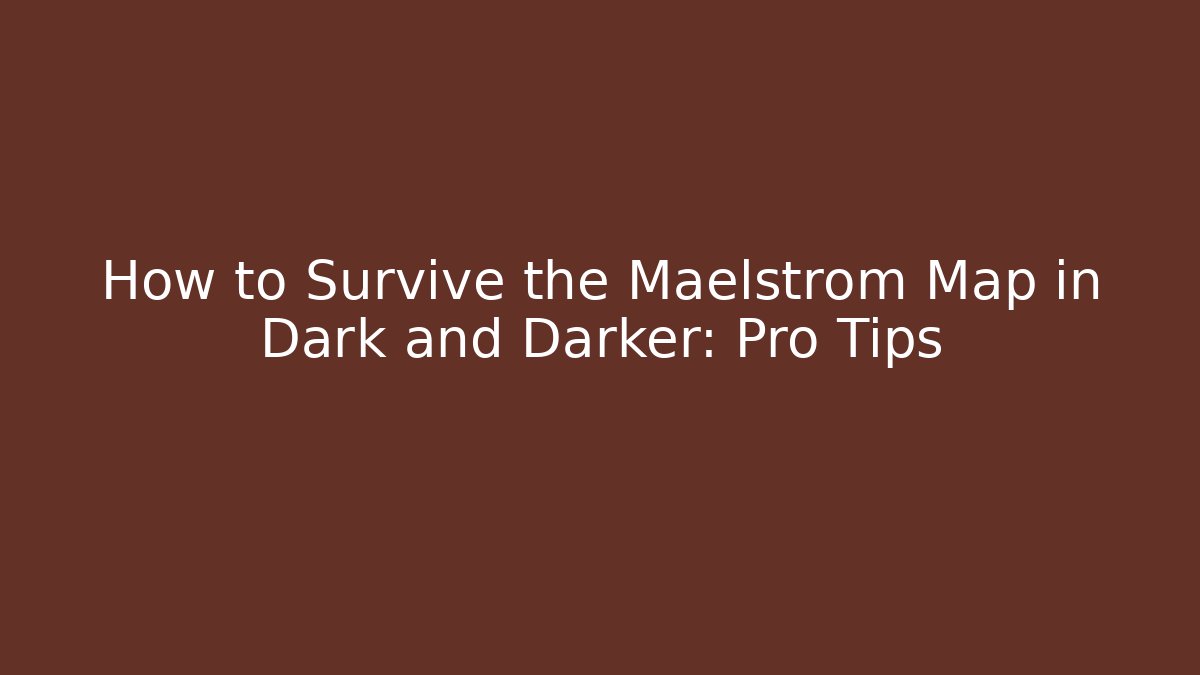 How to Survive the Maelstrom Map in Dark and Darker: Pro Tips