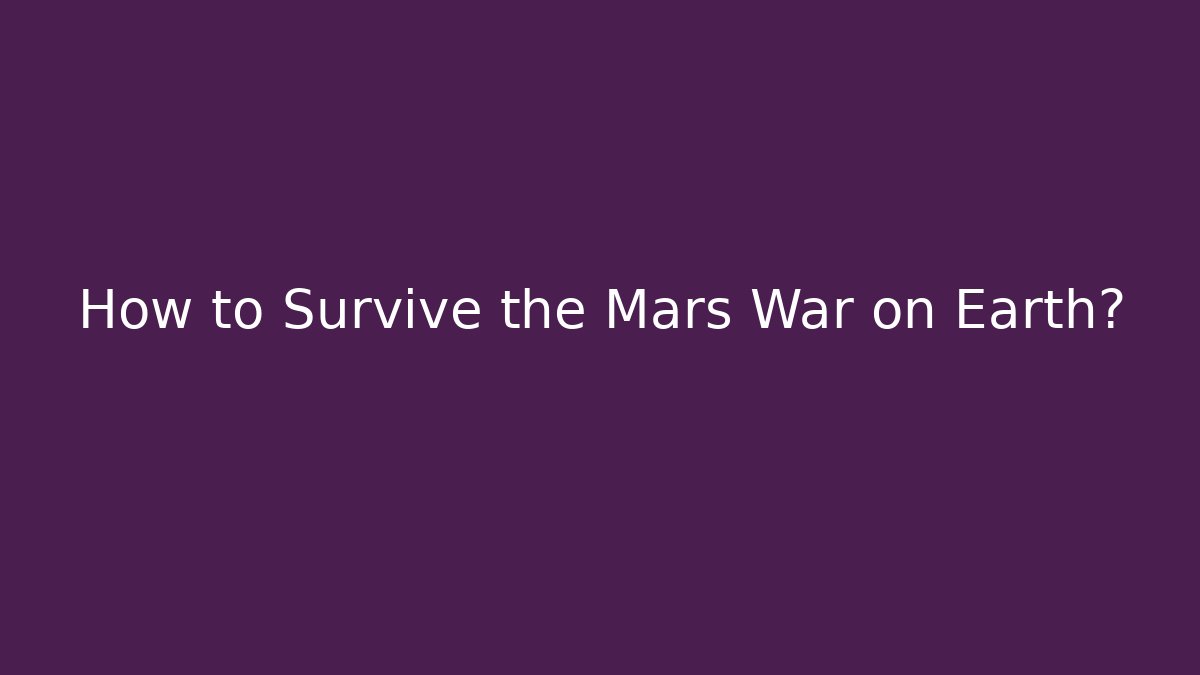 How to Survive the Mars War on Earth?
