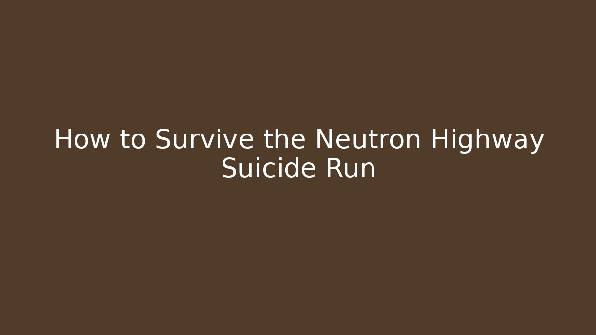How to Survive the Neutron Highway Suicide Run