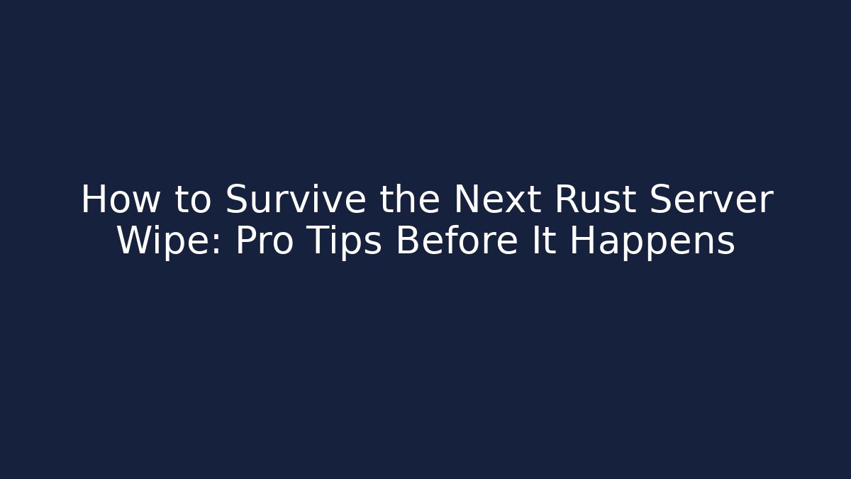 How to Survive the Next Rust Server Wipe: Pro Tips Before It Happens