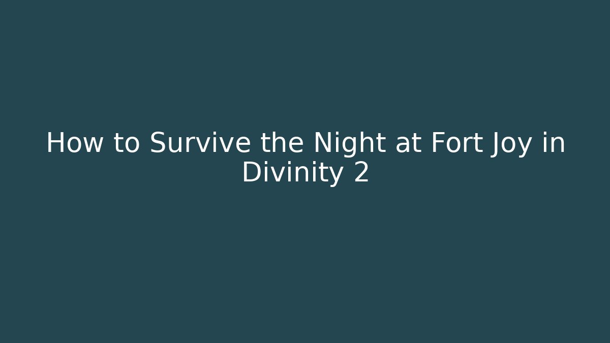 How to Survive the Night at Fort Joy in Divinity 2