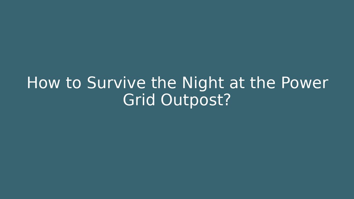 How to Survive the Night at the Power Grid Outpost?