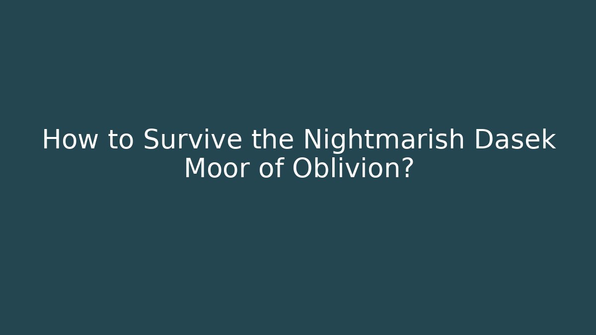 How to Survive the Nightmarish Dasek Moor of Oblivion? - Critter Realm