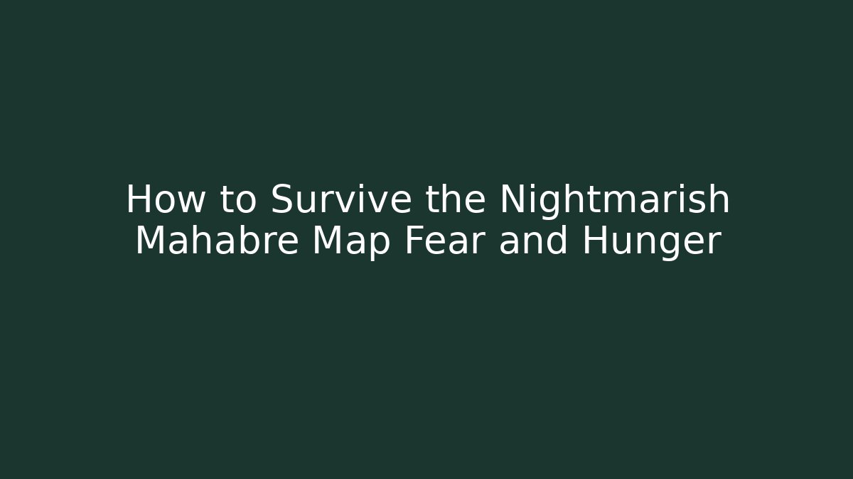 How to Survive the Nightmarish Mahabre Map Fear and Hunger