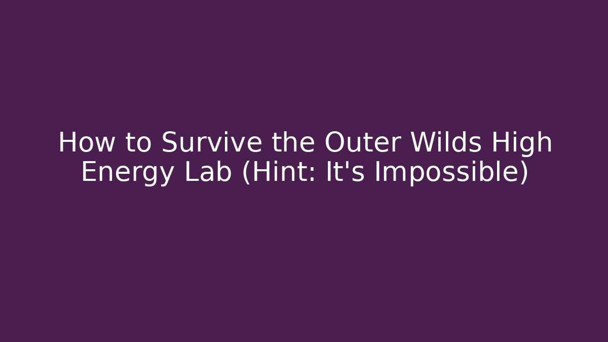 How to Survive the Outer Wilds High Energy Lab (Hint: It's Impossible)
