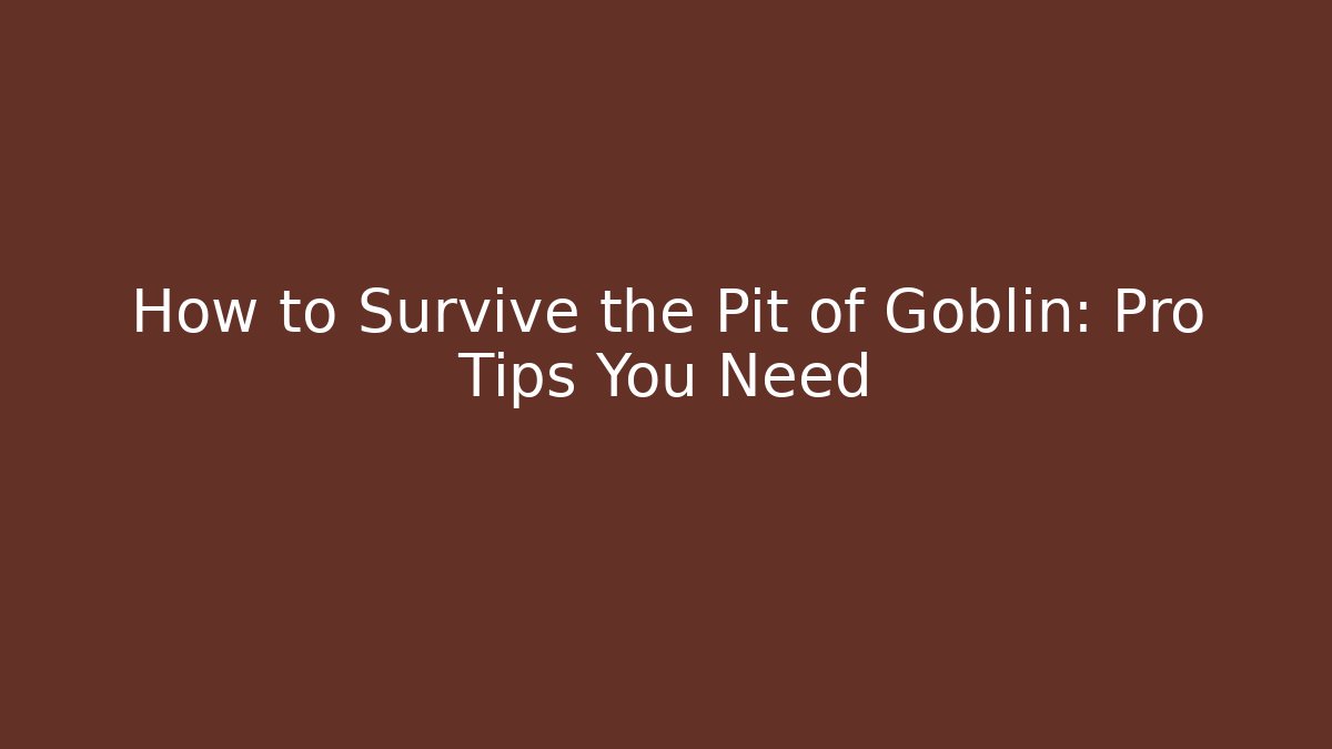 How to Survive the Pit of Goblin: Pro Tips You Need