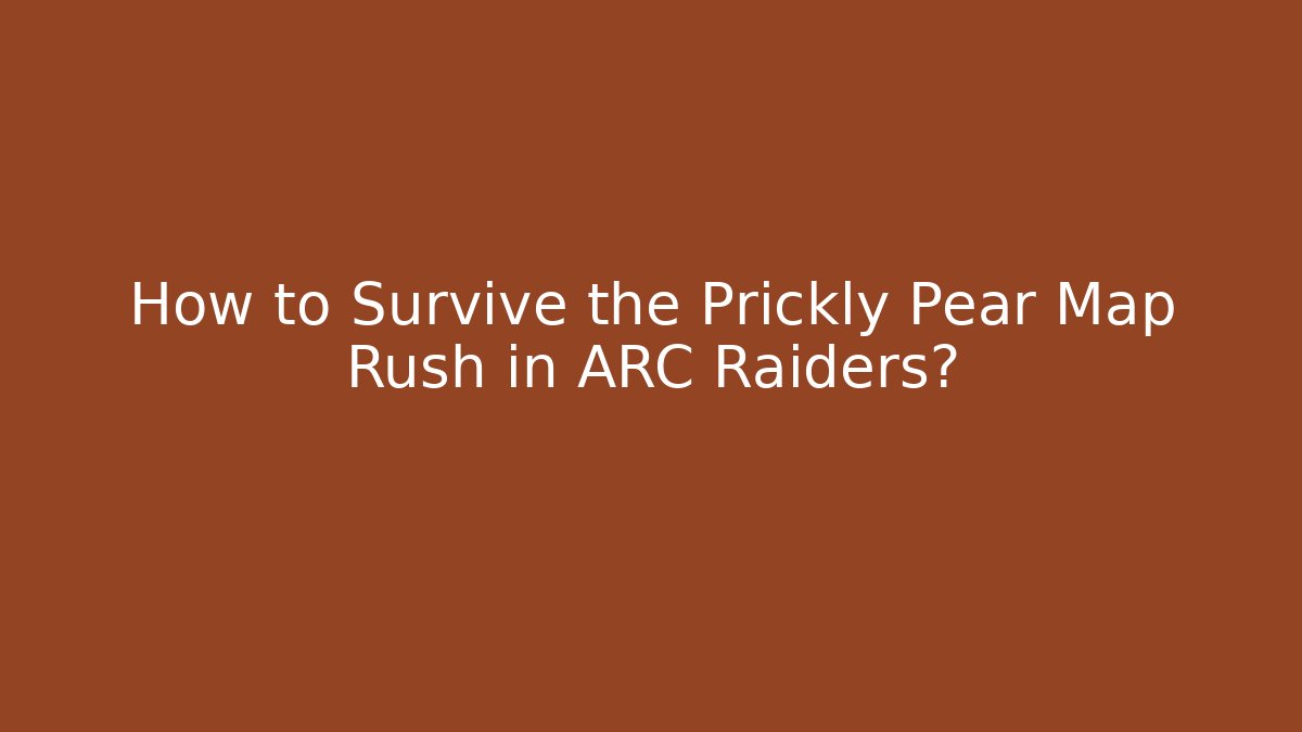How to Survive the Prickly Pear Map Rush in ARC Raiders? - Critter Realm
