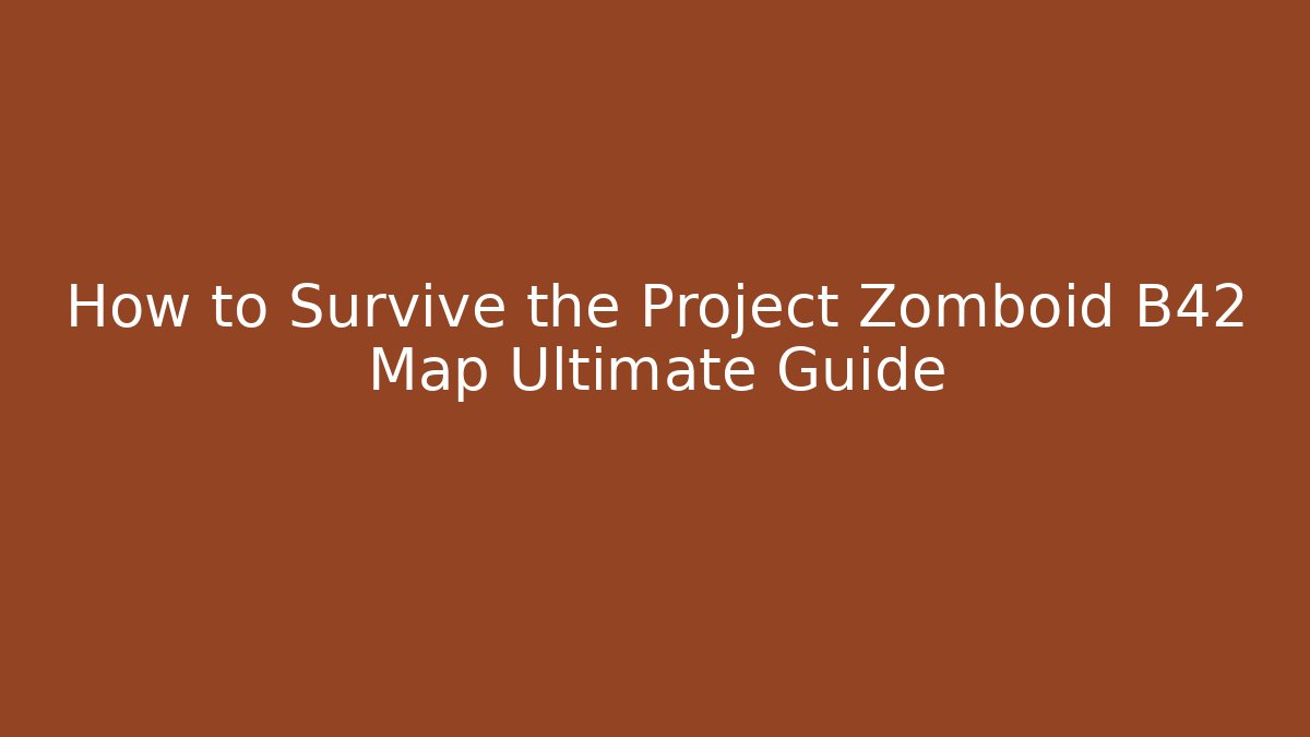 How to Survive the Project Zomboid B42 Map Ultimate Guide - Critter Realm