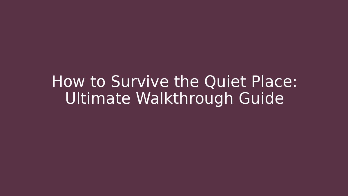 How to Survive the Quiet Place: Ultimate Walkthrough Guide